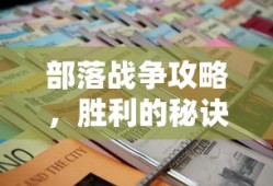 部落战争攻略，胜利的秘诀与策略