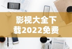 影视大全下载2022免费版下载安装没有广告