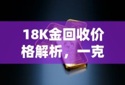 18K金回收价格解析，一克价值揭秘