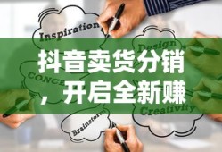 抖音卖货分销，开启全新赚钱模式