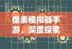 像素模拟器手游，深度探索与高级技巧指南