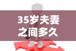 35岁夫妻之间多久同房一次才算正常