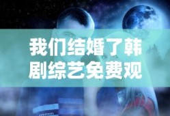 我们结婚了韩剧综艺免费观看第二季