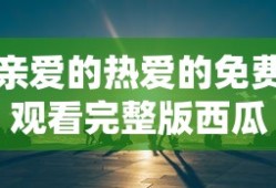 亲爱的热爱的免费观看完整版西瓜