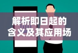 解析即日起的含义及其应用场景