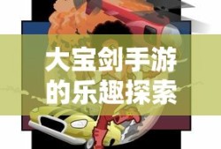 神秘世界探险之旅，大宝剑手游的乐趣探索