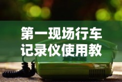 第一现场行车记录仪使用教程