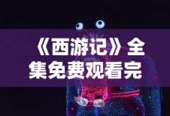 《西游记》全集免费观看完整版