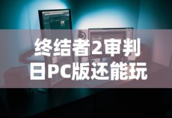 终结者2审判日PC版还能玩吗?