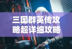 三国群英传攻略超详细攻略