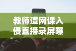 教师遭网课入侵直播录屏曝光口