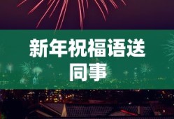 新年祝福语送同事，愿你新的一年事业有成，家庭幸福，身体健康，万事如意！