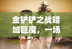 金铲铲之战暗域巨魔，一场混沌与策略的较量，金铲铲之战，暗域巨魔的混沌与策略对决