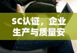 SC认证，企业生产与质量安全的坚固保障