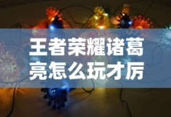 王者荣耀诸葛亮怎么玩才厉害