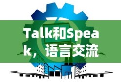 Talk和Speak，语言交流中的微妙差异