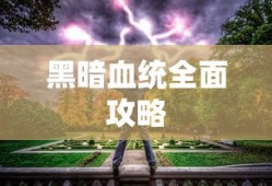 黑暗血统全面攻略，征服未知世界的终极指南