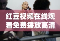 红豆视频在线观看免费播放高清版下载