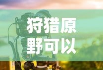 手游狩猎原野可组队攻略