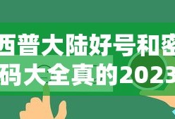 西普大陆好号和密码大全真的2023