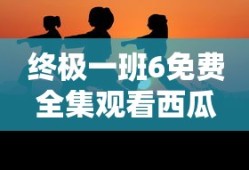 终极一班6免费全集观看西瓜