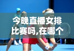 今晚直播女排比赛吗,在哪个台