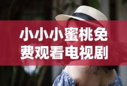小小小蜜桃免费观看电视剧高清