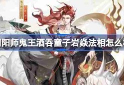 阴阳师鬼王酒吞童子岩焱法相怎么样 阴阳师岩焱法相皮肤介绍