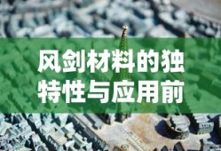 风剑材料的独特性与应用前景，风剑材料的独特性质及应用前景展望