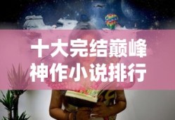 十大完结巅峰神作小说排行榜