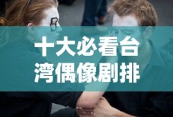 十大必看台湾偶像剧排行榜