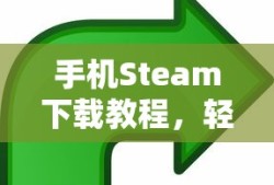 手机Steam下载教程，轻松掌握操作步骤