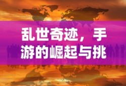 手游的崛起与挑战，乱世奇迹的诞生