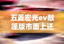 五菱宏光ev敞篷版市面上还有吗