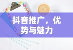 抖音推广，优势与魅力解析