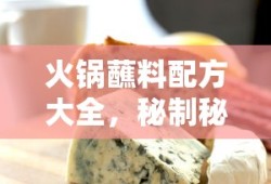火锅蘸料配方大全，秘制秘籍，蘸出美味人生