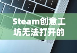 Steam创意工坊无法打开的解决指南