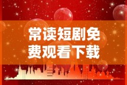 常读短剧免费观看下载