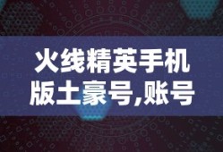 火线精英手机版土豪号,账号密码