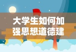 大学生加强思想道德建设的途径与方法