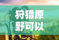手游狩猎原野可组队攻略