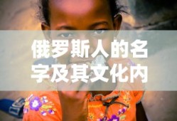 俄罗斯人的名字及其文化内涵的深度解析