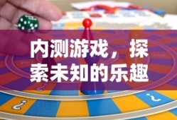 内测游戏，探索未知的乐趣与挑战之旅