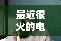 最近很火的电视剧排行榜前十名