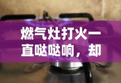 燃气灶打火一直哒哒响，却没有火—原因介绍及解决方法