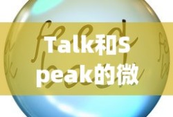 Talk和Speak的微妙差异，语言交流中的选择与表达