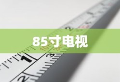 揭秘85寸电视的巨大尺寸，究竟有多大？