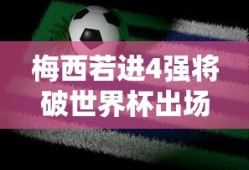 梅西若进4强将破世界杯出场纪录