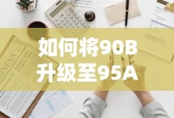 90B至95A全面升级指南