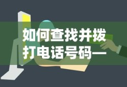 解析电话号码查询与拨打方法，如何快速查找并拨打电话号码